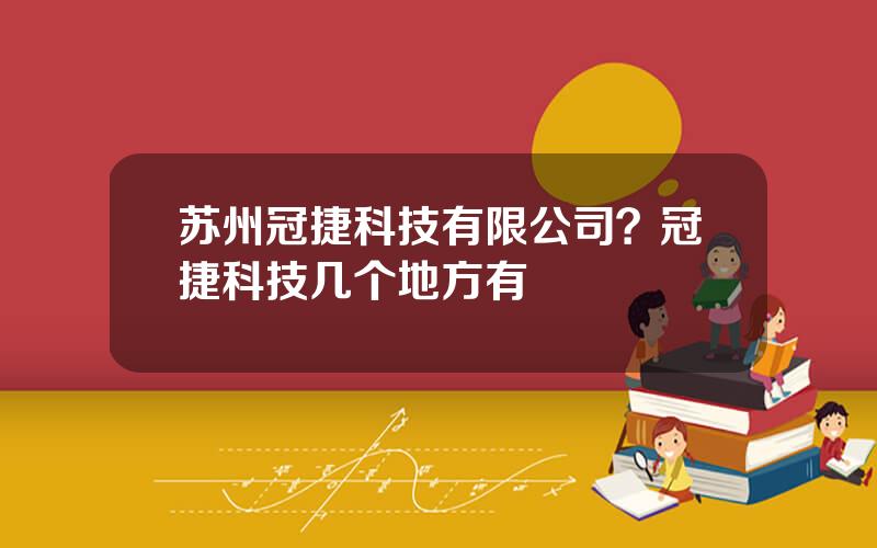 苏州冠捷科技有限公司？冠捷科技几个地方有