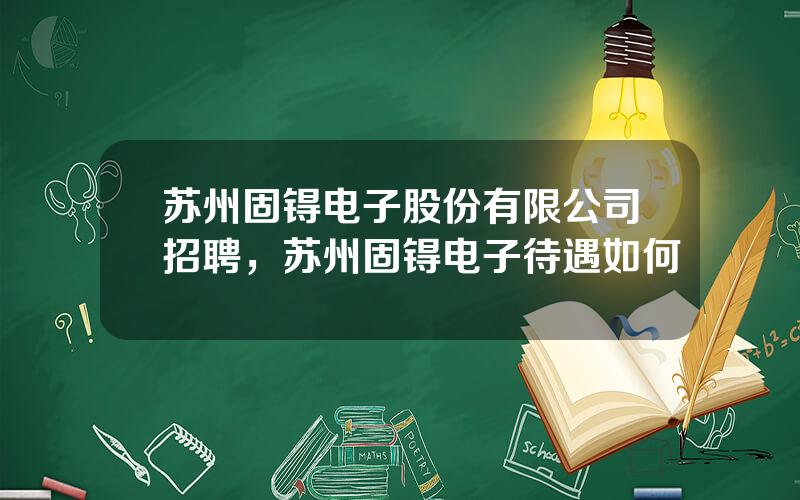 苏州固锝电子股份有限公司招聘，苏州固锝电子待遇如何