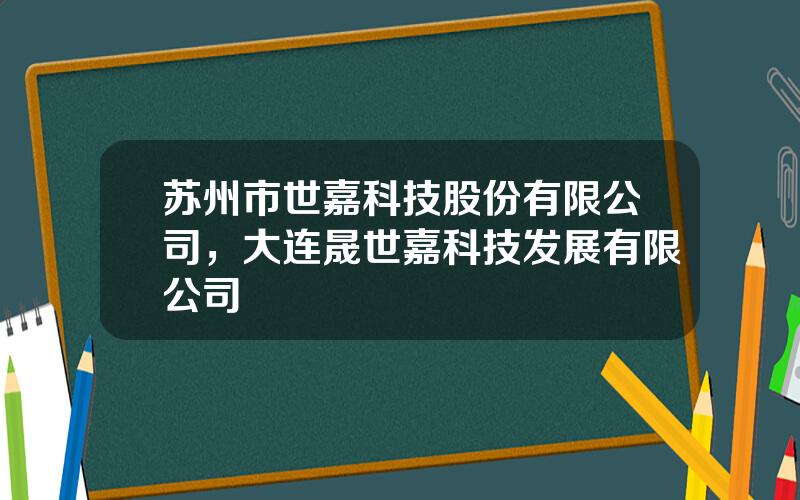 苏州市世嘉科技股份有限公司，大连晟世嘉科技发展有限公司