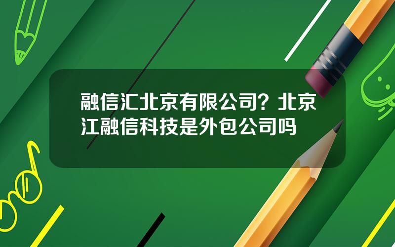 融信汇北京有限公司？北京江融信科技是外包公司吗