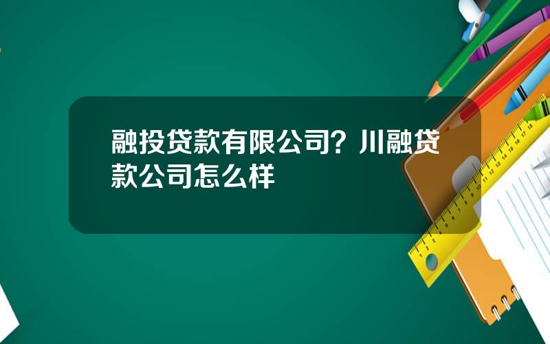 融投贷款有限公司？川融贷款公司怎么样