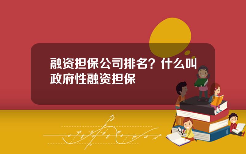 融资担保公司排名？什么叫政府性融资担保