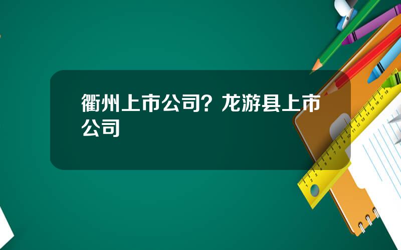 衢州上市公司？龙游县上市公司