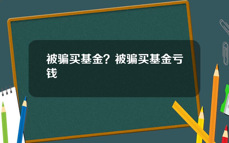 被骗买基金？被骗买基金亏钱