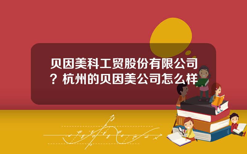 贝因美科工贸股份有限公司？杭州的贝因美公司怎么样