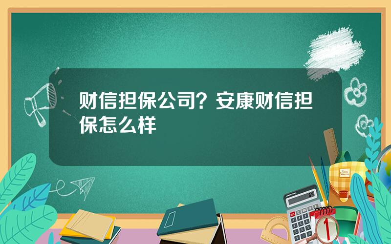 财信担保公司？安康财信担保怎么样