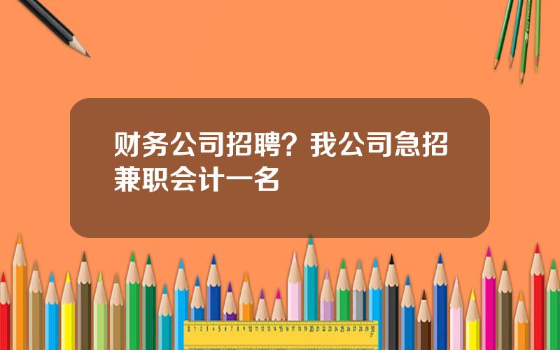 财务公司招聘？我公司急招兼职会计一名