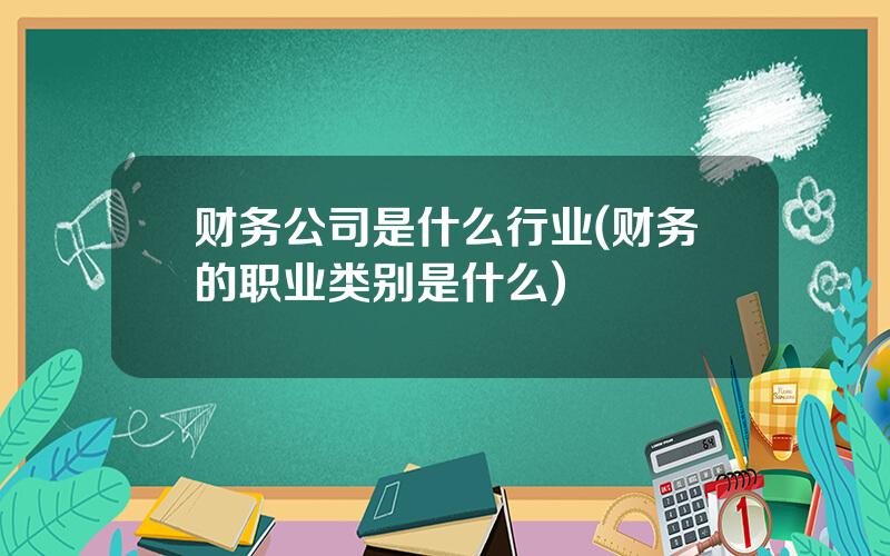 财务公司是什么行业(财务的职业类别是什么)