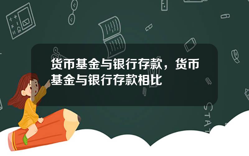 货币基金与银行存款，货币基金与银行存款相比