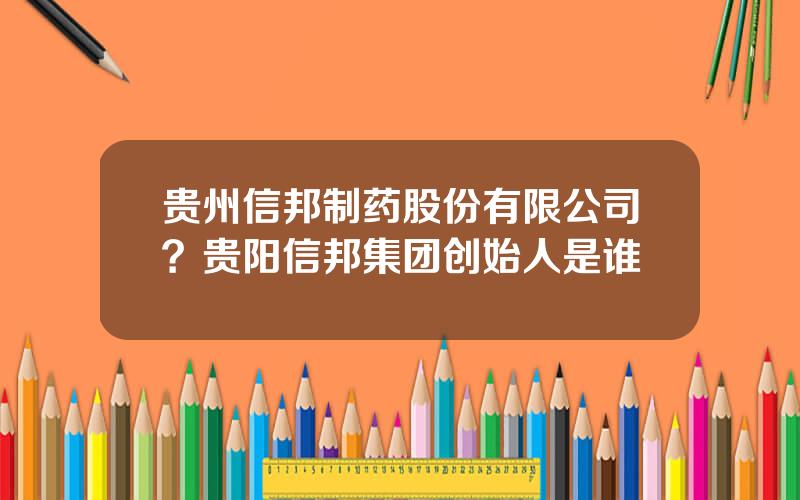 贵州信邦制药股份有限公司？贵阳信邦集团创始人是谁