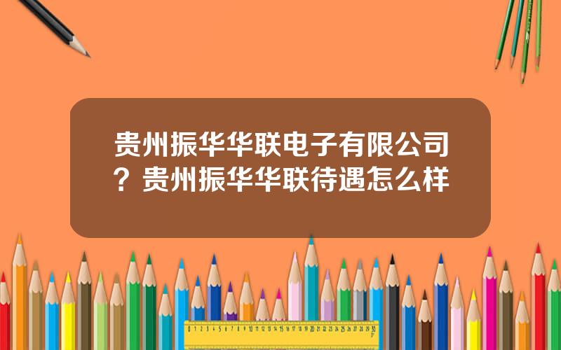 贵州振华华联电子有限公司？贵州振华华联待遇怎么样