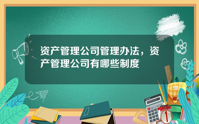 资产管理公司管理办法，资产管理公司有哪些制度