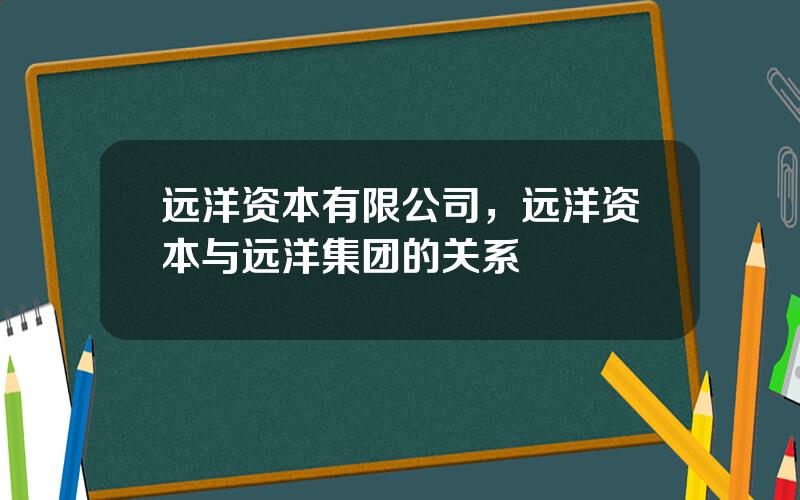 远洋资本有限公司，远洋资本与远洋集团的关系