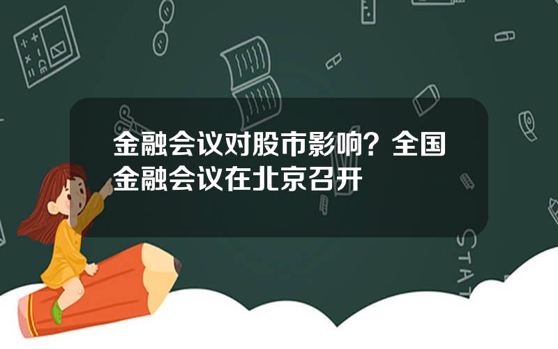 金融会议对股市影响？全国金融会议在北京召开