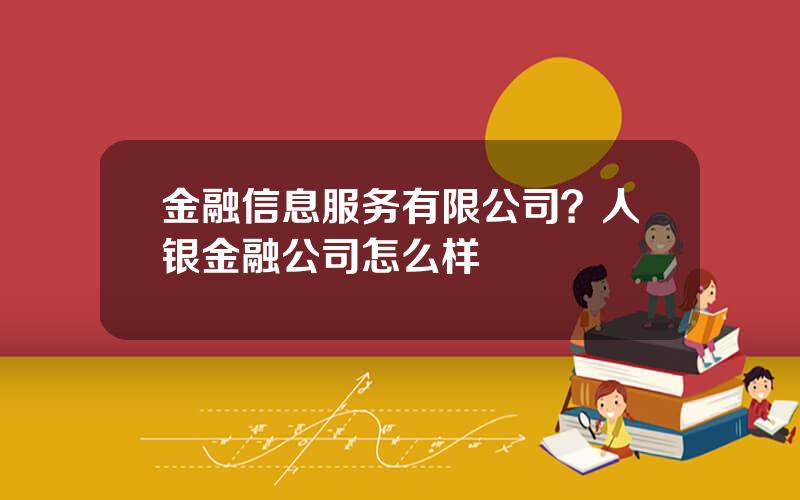 金融信息服务有限公司？人银金融公司怎么样