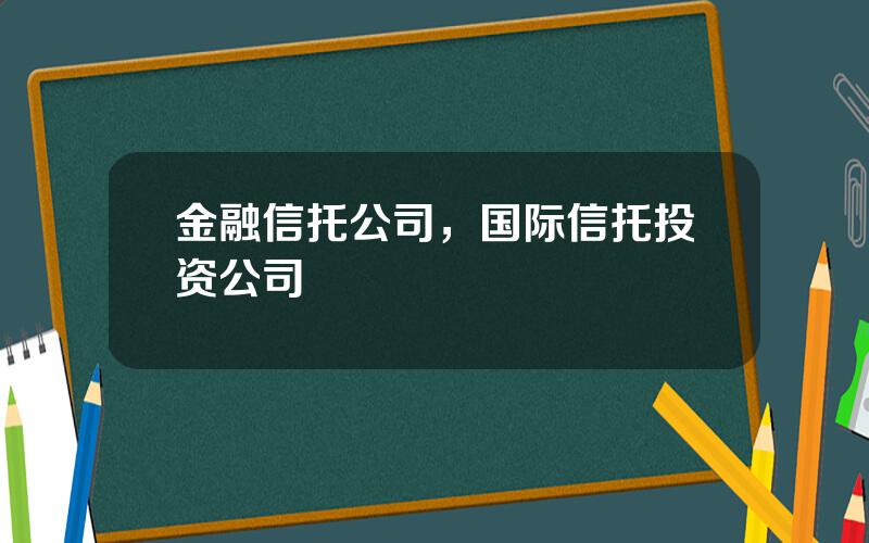 金融信托公司，国际信托投资公司