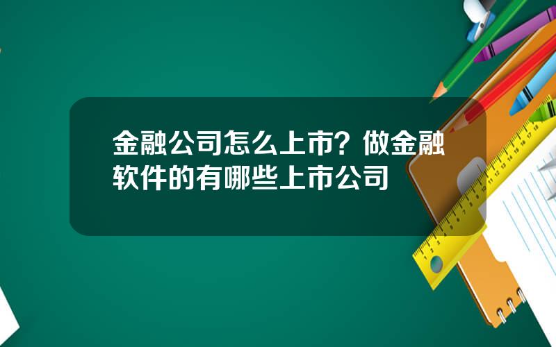 金融公司怎么上市？做金融软件的有哪些上市公司