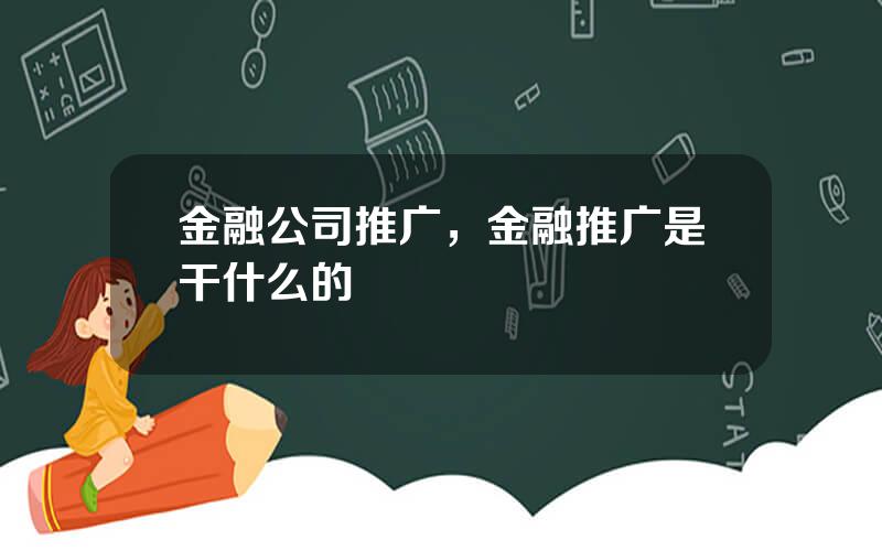 金融公司推广，金融推广是干什么的