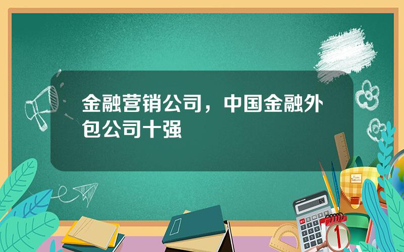 金融营销公司，中国金融外包公司十强