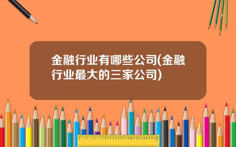 金融行业有哪些公司(金融行业最大的三家公司)