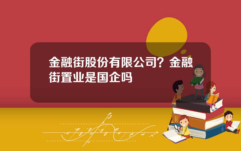 金融街股份有限公司？金融街置业是国企吗