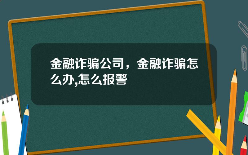 金融诈骗公司，金融诈骗怎么办,怎么报警