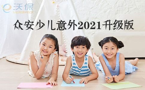 未成年人专属！众安少儿意外2021升级版怎么样？保什么？优势分析！