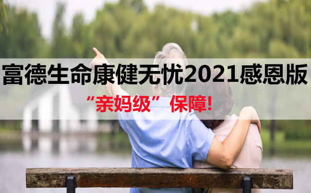 “亲妈级”保障!富德生命康健无忧2021感恩版好不好-优缺点测评