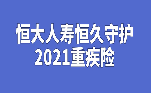 恒大人寿恒久守护2021重疾险好不好？值得买吗？有什么亮点？_1