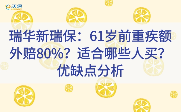 瑞华新瑞保：61岁前重疾额外赔80%？适合哪些人买？优缺点分析