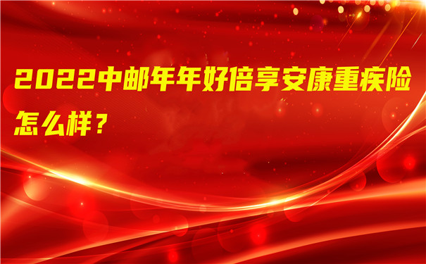 2022中邮年年好倍享安康重疾险怎么样-多少钱一年-在哪买-_1